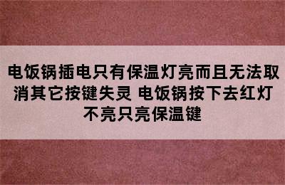 电饭锅插电只有保温灯亮而且无法取消其它按键失灵 电饭锅按下去红灯不亮只亮保温键